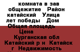 комната в зав.общежитие › Район ­ катайский › Улица ­ 30 лет победы › Дом ­ 1 › Общая площадь ­ 17 › Цена ­ 215 000 - Курганская обл., Катайский р-н, Катайск г. Недвижимость » Квартиры продажа   